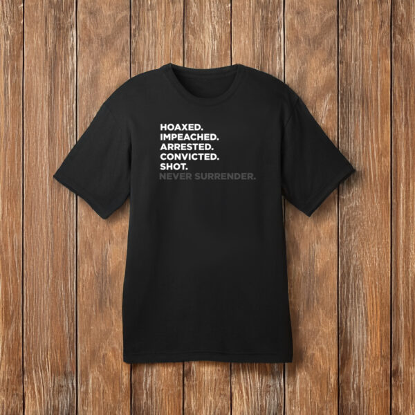 Hoaxed Impeached Arrested Convicted Shot Never Surrender TShirt