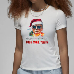 All I want for Christmas is four mor years, Trump Christmas T-Shirts3