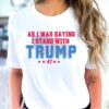 As I Was Saying Trump Shirt 2024 Trump Assassination TShirt Donald Trump T-Shirt Republican Election Shirts Women Plus Size Sweatshirt