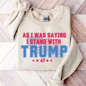 As I Was Saying Trump Shirt 2024 Trump Assassination TShirt Donald Trump T-Shirt Republican Election Shirts Women Plus Size Sweatshirt2