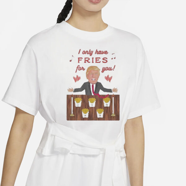 Authorized Donald Trump McDonald I only have Fries for you T-shirt