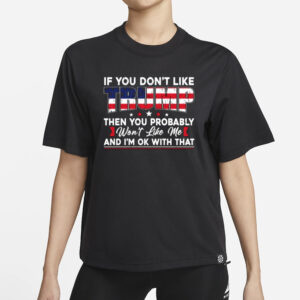 If You Don’t Like Trump Then You Probably Won’t Like Me T-Shirt, Trump 2024 Shirt1