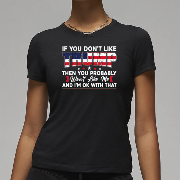 If You Don’t Like Trump Then You Probably Won’t Like Me T-Shirt, Trump 2024 Shirt3