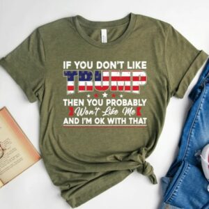 If You Don’t Like Trump Then You Probably Won’t Like Me T-Shirt,Trump Supports Shirt, Trump 2024 Shirt, Trump Shirt