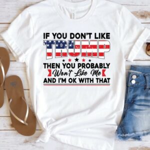 If You Don’t Like Trump Then You Probably Won’t Like Me T-Shirt,Trump Supports Shirt, Trump 2024 Shirt, Trump Shirt1