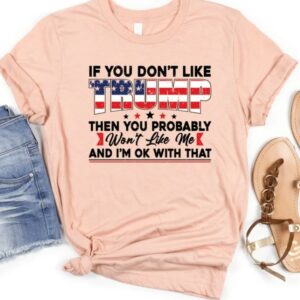 If You Don’t Like Trump Then You Probably Won’t Like Me T-Shirt,Trump Supports Shirt, Trump 2024 Shirt, Trump Shirt3