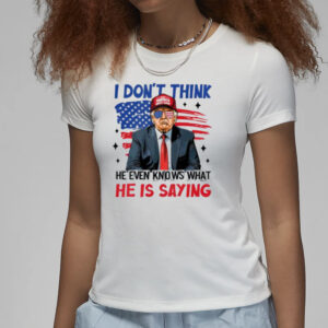 Premium I Don’t Think He Even Knows What He Is Saying Trump T-Shirt3