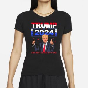 Pretty Donald Trump 2024 The Best Is Yet To Come Pro Trump Shirt