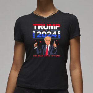 Pretty Donald Trump 2024 The Best Is Yet To Come Pro Trump Shirt3