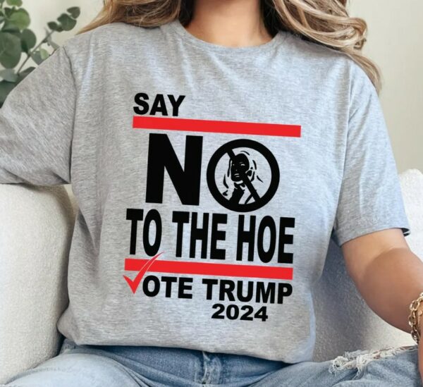 Say No Kamala The Hoe Vote Trump 2024 T Shirt,Anti Kamala Shirt, Say No To The Ho T-Shirt, Vote Trump 2024, Republican Party, Trump shirt1