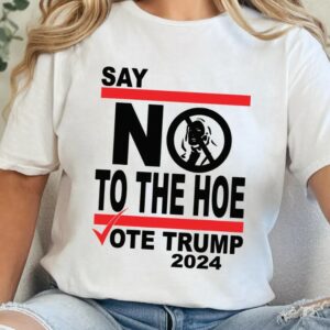 Say No Kamala The Hoe Vote Trump 2024 T Shirt,Anti Kamala Shirt, Say No To The Ho T-Shirt, Vote Trump 2024, Republican Party, Trump shirt2