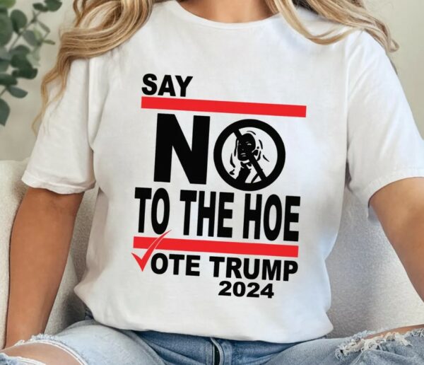 Say No Kamala The Hoe Vote Trump 2024 T Shirt,Anti Kamala Shirt, Say No To The Ho T-Shirt, Vote Trump 2024, Republican Party, Trump shirt2