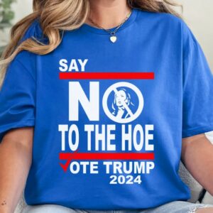 Say No Kamala The Hoe Vote Trump 2024 T Shirt,Anti Kamala Shirt, Say No To The Ho T-Shirt, Vote Trump 2024, Republican Party, Trump shirt3