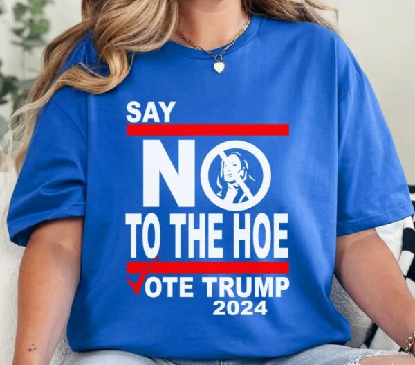 Say No Kamala The Hoe Vote Trump 2024 T Shirt,Anti Kamala Shirt, Say No To The Ho T-Shirt, Vote Trump 2024, Republican Party, Trump shirt3