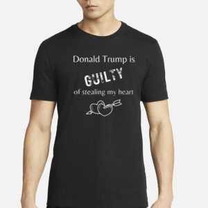 Trump is Guilty of Stealing My Heart T-Shirt, Trump T-shirts