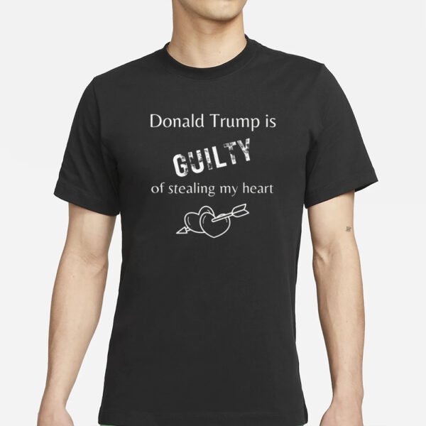 Trump is Guilty of Stealing My Heart T-Shirt, Trump T-shirts1