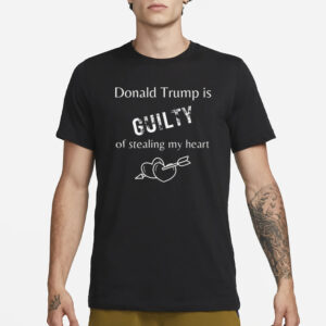 Trump is Guilty of Stealing My Heart T-Shirt, Trump T-shirts2