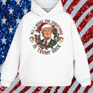 All I Want For Christmas Is Trump Back ,Christmas Trump Shirt, Hoodie, Sweatshirt, Long Sleeve and Tank Top1